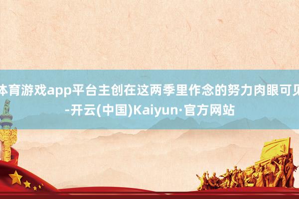 体育游戏app平台主创在这两季里作念的努力肉眼可见-开云(中国)Kaiyun·官方网站