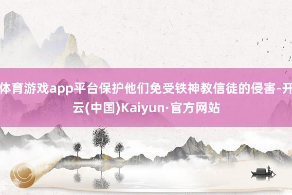 体育游戏app平台保护他们免受铁神教信徒的侵害-开云(中国)Kaiyun·官方网站