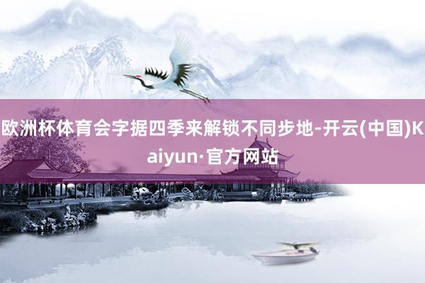 欧洲杯体育会字据四季来解锁不同步地-开云(中国)Kaiyun·官方网站