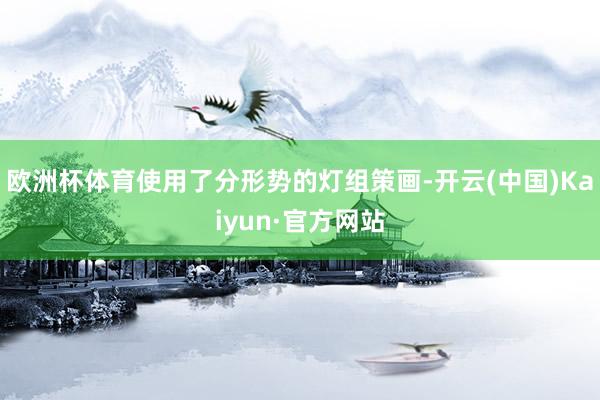 欧洲杯体育使用了分形势的灯组策画-开云(中国)Kaiyun·官方网站