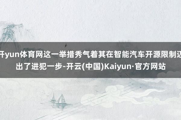 开yun体育网这一举措秀气着其在智能汽车开源限制迈出了进犯一步-开云(中国)Kaiyun·官方网站