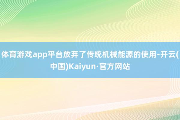 体育游戏app平台放弃了传统机械能源的使用-开云(中国)Kaiyun·官方网站