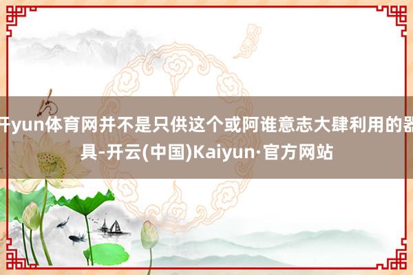 开yun体育网并不是只供这个或阿谁意志大肆利用的器具-开云(中国)Kaiyun·官方网站