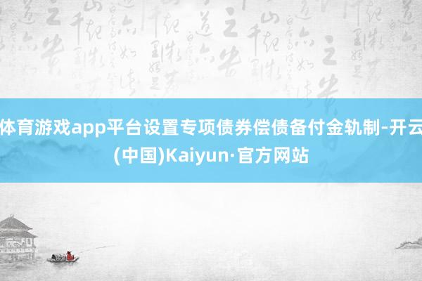 体育游戏app平台设置专项债券偿债备付金轨制-开云(中国)Kaiyun·官方网站