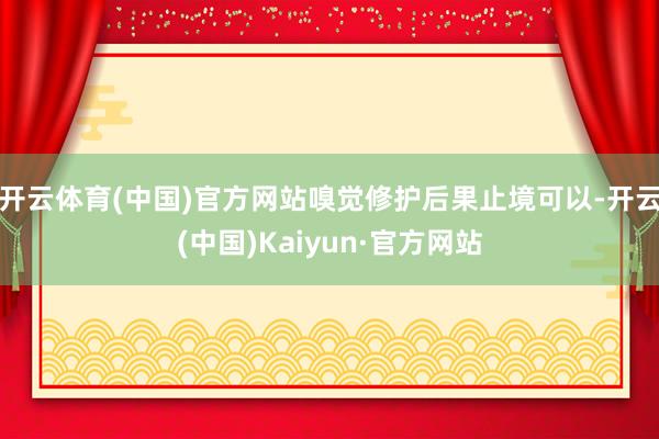 开云体育(中国)官方网站嗅觉修护后果止境可以-开云(中国)Kaiyun·官方网站