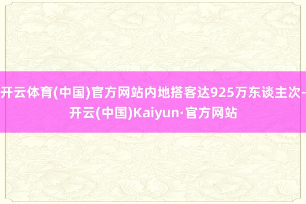 开云体育(中国)官方网站内地搭客达925万东谈主次-开云(中国)Kaiyun·官方网站