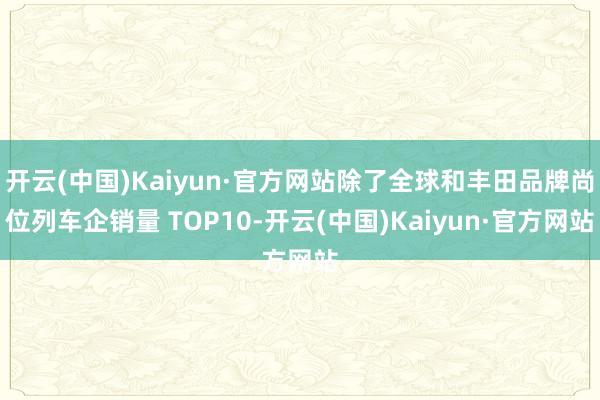 开云(中国)Kaiyun·官方网站除了全球和丰田品牌尚位列车企销量 TOP10-开云(中国)Kaiyun·官方网站