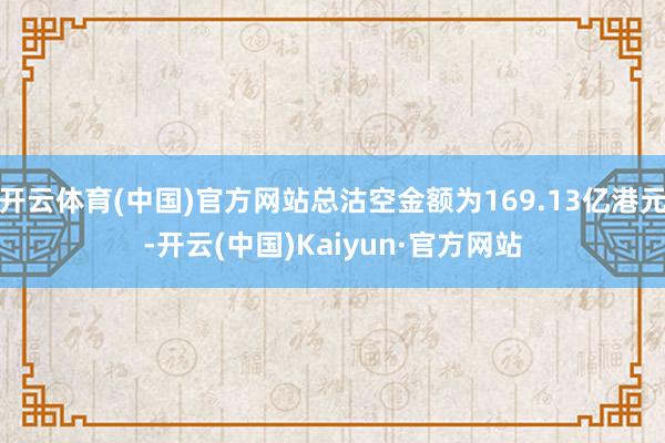 开云体育(中国)官方网站总沽空金额为169.13亿港元-开云(中国)Kaiyun·官方网站