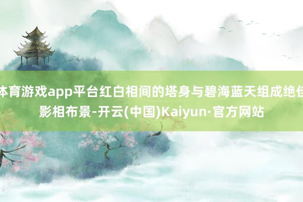 体育游戏app平台红白相间的塔身与碧海蓝天组成绝佳影相布景-开云(中国)Kaiyun·官方网站