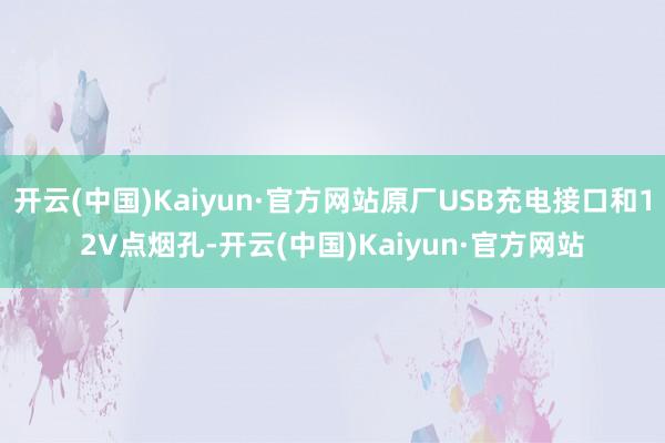 开云(中国)Kaiyun·官方网站原厂USB充电接口和12V点烟孔-开云(中国)Kaiyun·官方网站