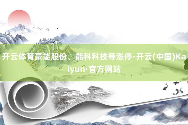 开云体育豪能股份、能科科技等涨停-开云(中国)Kaiyun·官方网站