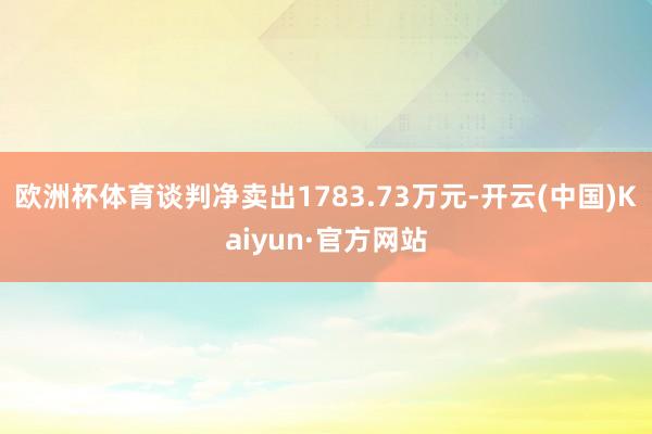 欧洲杯体育谈判净卖出1783.73万元-开云(中国)Kaiyun·官方网站