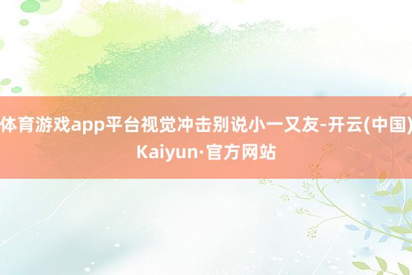 体育游戏app平台视觉冲击别说小一又友-开云(中国)Kaiyun·官方网站