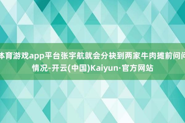 体育游戏app平台张宇航就会分袂到两家牛肉摊前问问情况-开云(中国)Kaiyun·官方网站