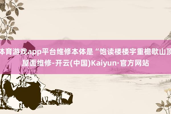 体育游戏app平台维修本体是“饱读楼楼宇重檐歇山顶屋面维修-开云(中国)Kaiyun·官方网站