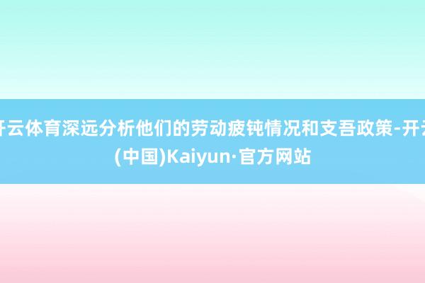 开云体育深远分析他们的劳动疲钝情况和支吾政策-开云(中国)Kaiyun·官方网站