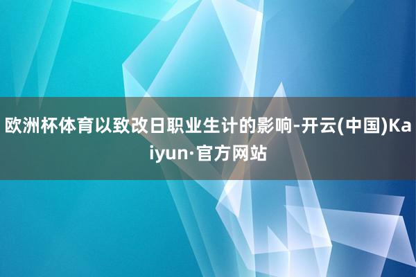 欧洲杯体育以致改日职业生计的影响-开云(中国)Kaiyun·官方网站