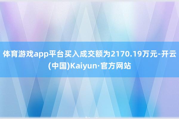 体育游戏app平台买入成交额为2170.19万元-开云(中国)Kaiyun·官方网站