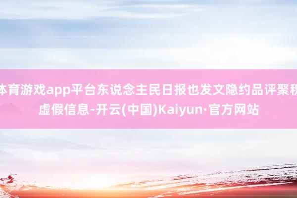 体育游戏app平台东说念主民日报也发文隐约品评聚积虚假信息-开云(中国)Kaiyun·官方网站