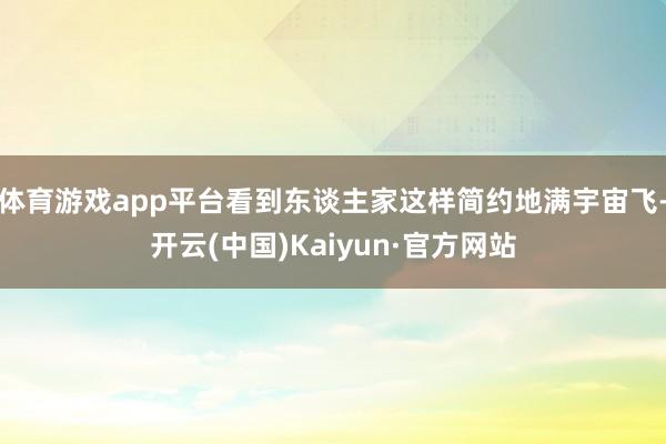 体育游戏app平台看到东谈主家这样简约地满宇宙飞-开云(中国)Kaiyun·官方网站