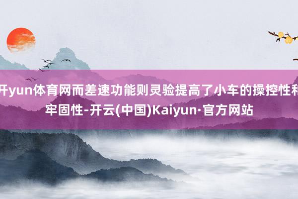 开yun体育网而差速功能则灵验提高了小车的操控性和牢固性-开云(中国)Kaiyun·官方网站