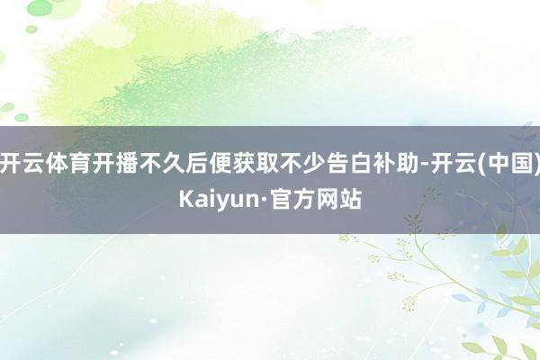 开云体育开播不久后便获取不少告白补助-开云(中国)Kaiyun·官方网站