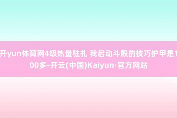 开yun体育网4级热量驻扎 我启动斗殴的技巧护甲是100多-开云(中国)Kaiyun·官方网站