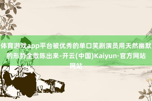 体育游戏app平台被优秀的单口笑剧演员用天然幽默的形势全敷陈出来-开云(中国)Kaiyun·官方网站