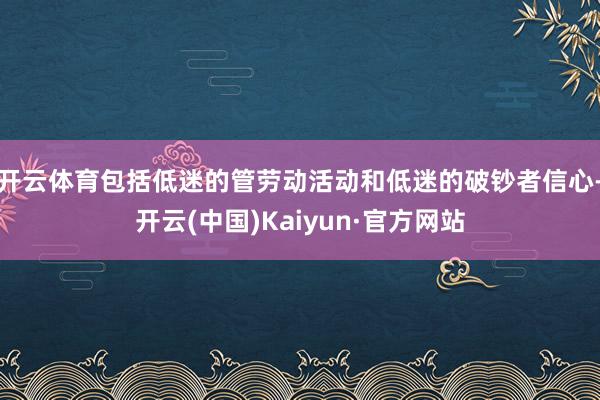 开云体育包括低迷的管劳动活动和低迷的破钞者信心-开云(中国)Kaiyun·官方网站