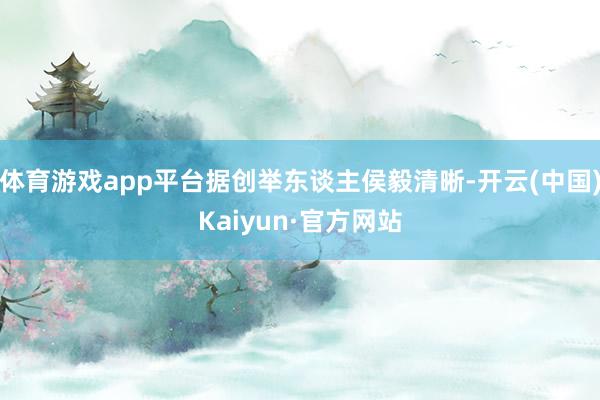 体育游戏app平台据创举东谈主侯毅清晰-开云(中国)Kaiyun·官方网站