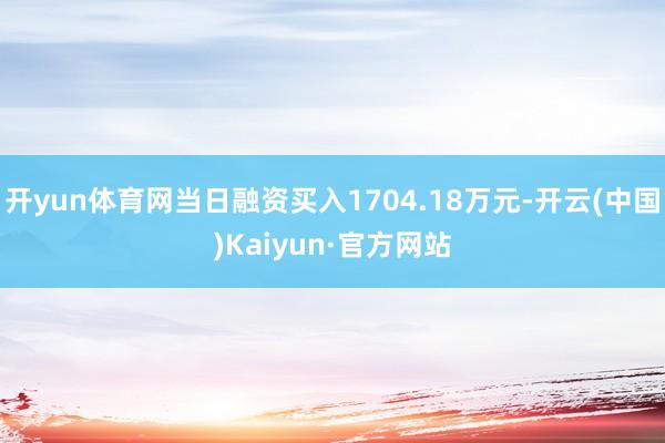 开yun体育网当日融资买入1704.18万元-开云(中国)Kaiyun·官方网站