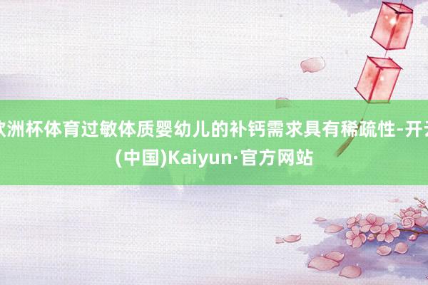 欧洲杯体育过敏体质婴幼儿的补钙需求具有稀疏性-开云(中国)Kaiyun·官方网站