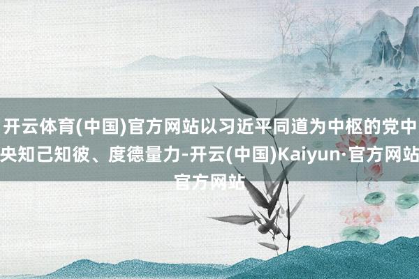 开云体育(中国)官方网站以习近平同道为中枢的党中央知己知彼、度德量力-开云(中国)Kaiyun·官方网站