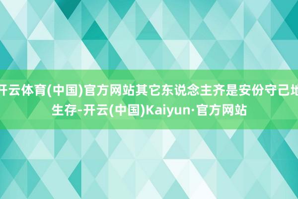 开云体育(中国)官方网站其它东说念主齐是安份守己地生存-开云(中国)Kaiyun·官方网站