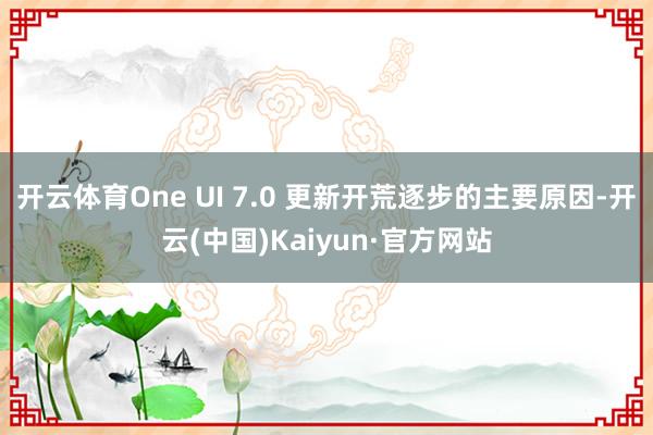 开云体育One UI 7.0 更新开荒逐步的主要原因-开云(中国)Kaiyun·官方网站