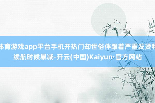 体育游戏app平台手机开热门却世俗伴跟着严重发烫和续航时候暴减-开云(中国)Kaiyun·官方网站