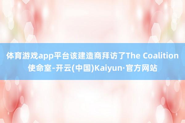 体育游戏app平台该建造商拜访了The Coalition使命室-开云(中国)Kaiyun·官方网站