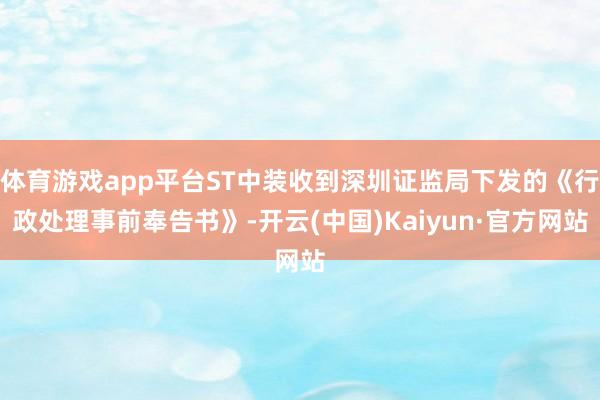 体育游戏app平台ST中装收到深圳证监局下发的《行政处理事前奉告书》-开云(中国)Kaiyun·官方网站
