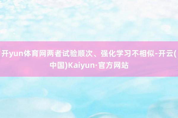 开yun体育网两者试验顺次、强化学习不相似-开云(中国)Kaiyun·官方网站