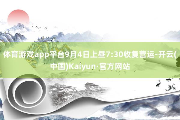 体育游戏app平台9月4日上昼7:30收复营运-开云(中国)Kaiyun·官方网站