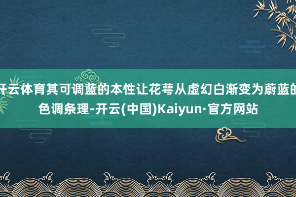 开云体育其可调蓝的本性让花萼从虚幻白渐变为蔚蓝的色调条理-开云(中国)Kaiyun·官方网站