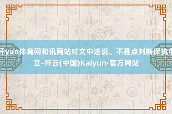 开yun体育网和讯网站对文中述说、不雅点判断保执中立-开云(中国)Kaiyun·官方网站