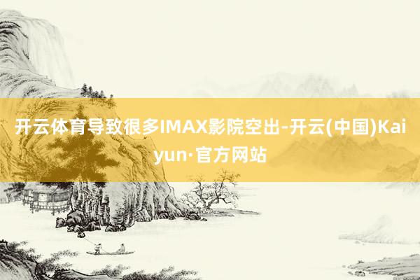 开云体育导致很多IMAX影院空出-开云(中国)Kaiyun·官方网站