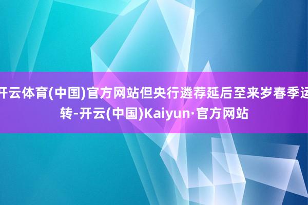 开云体育(中国)官方网站但央行遴荐延后至来岁春季运转-开云(中国)Kaiyun·官方网站
