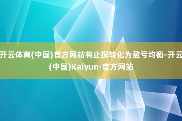 开云体育(中国)官方网站将止损转化为盈亏均衡-开云(中国)Kaiyun·官方网站