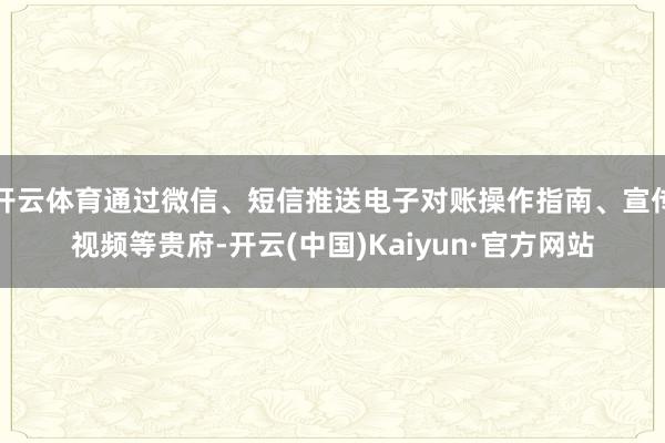 开云体育通过微信、短信推送电子对账操作指南、宣传视频等贵府-开云(中国)Kaiyun·官方网站