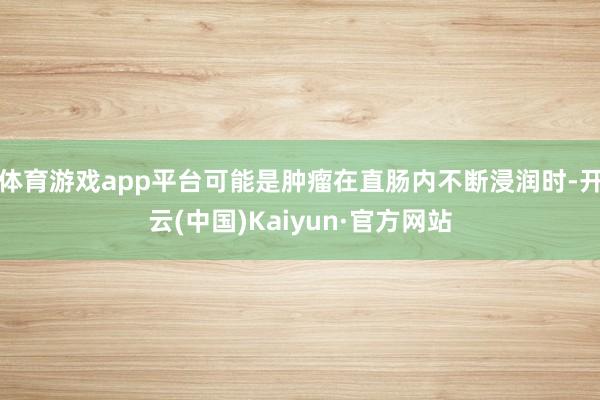 体育游戏app平台可能是肿瘤在直肠内不断浸润时-开云(中国)Kaiyun·官方网站