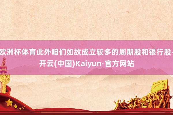 欧洲杯体育此外咱们如故成立较多的周期股和银行股-开云(中国)Kaiyun·官方网站