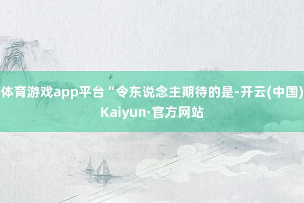 体育游戏app平台“令东说念主期待的是-开云(中国)Kaiyun·官方网站
