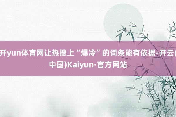 开yun体育网让热搜上“爆冷”的词条能有依据-开云(中国)Kaiyun·官方网站